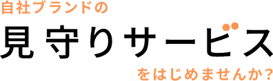 自社ブランドの見守りサービスをはじめませんか？